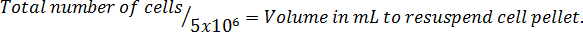 Cell resuspension formula: Total cells/5x10^6 = Volume in mL for resuspending cell pellet.