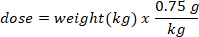 Dose calculation: \( \text{dose} = \text{weight(kg)} \times \frac{0.75\,g}{kg} \); formula for medication.