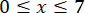 Mathematical inequality 0≤x≤7 displayed as equation.